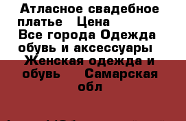 Атласное свадебное платье › Цена ­ 20 000 - Все города Одежда, обувь и аксессуары » Женская одежда и обувь   . Самарская обл.